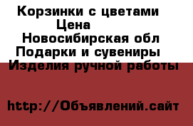 Корзинки с цветами › Цена ­ 650 - Новосибирская обл. Подарки и сувениры » Изделия ручной работы   